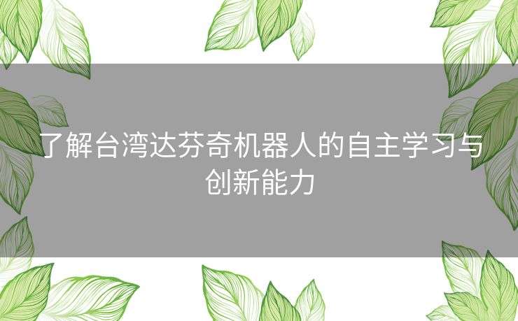 了解台湾达芬奇机器人的自主学习与创新能力