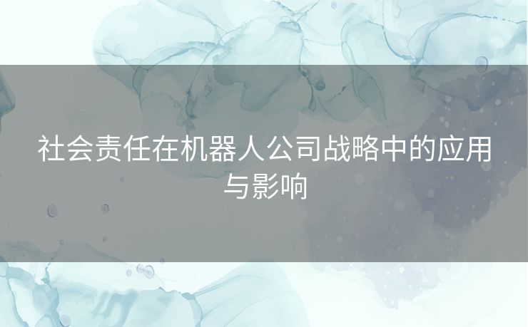 社会责任在机器人公司战略中的应用与影响