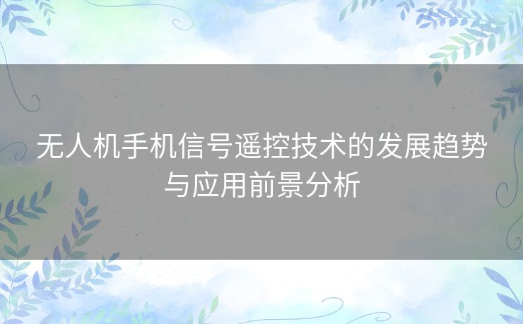 无人机手机信号遥控技术的发展趋势与应用前景分析