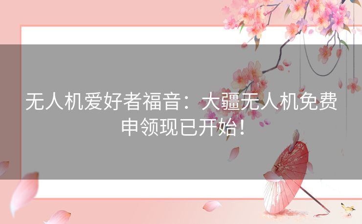 无人机爱好者福音：大疆无人机免费申领现已开始！