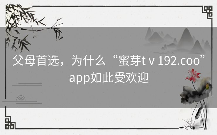 父母首选，为什么“蜜芽tⅴ192.coo”app如此受欢迎