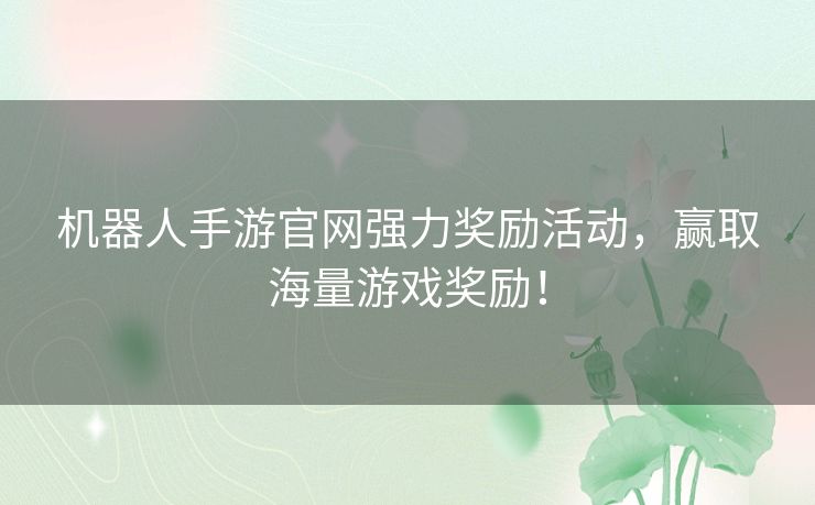 机器人手游官网强力奖励活动，赢取海量游戏奖励！