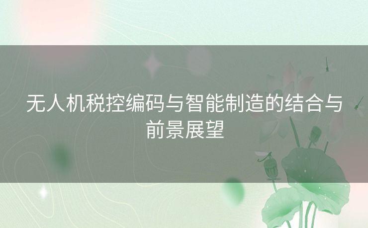 无人机税控编码与智能制造的结合与前景展望