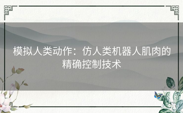 模拟人类动作：仿人类机器人肌肉的精确控制技术