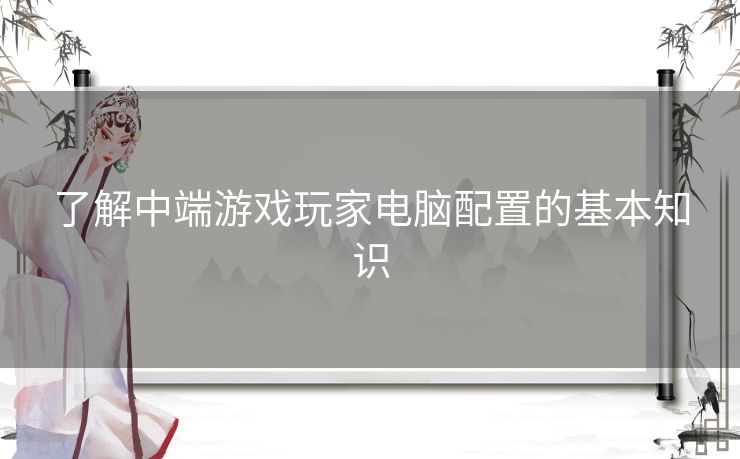 了解中端游戏玩家电脑配置的基本知识