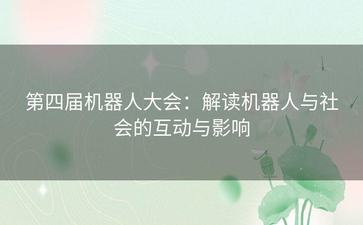 第四届机器人大会：解读机器人与社会的互动与影响