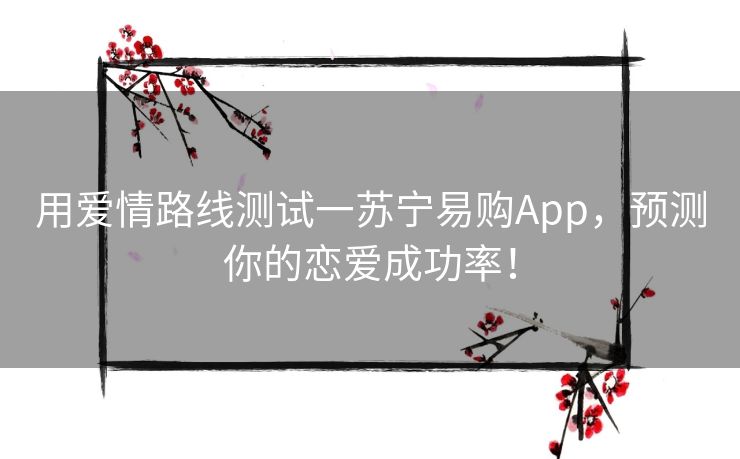 用爱情路线测试一苏宁易购App，预测你的恋爱成功率！