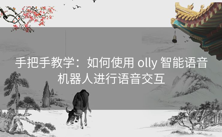 手把手教学：如何使用 olly 智能语音机器人进行语音交互