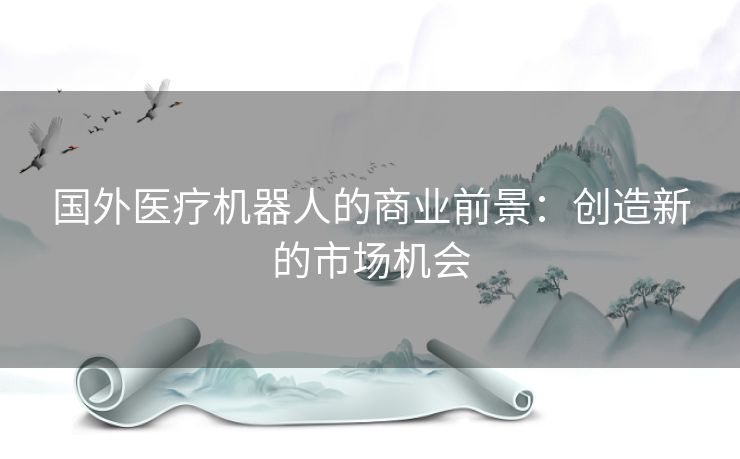 国外医疗机器人的商业前景：创造新的市场机会