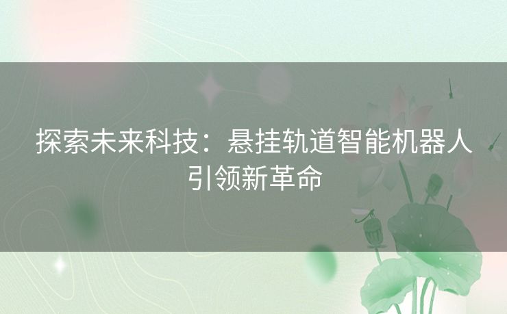 探索未来科技：悬挂轨道智能机器人引领新革命