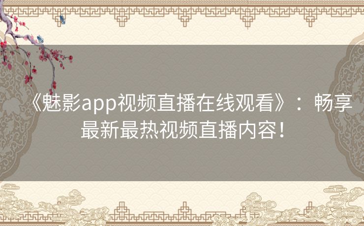 《魅影app视频直播在线观看》：畅享最新最热视频直播内容！