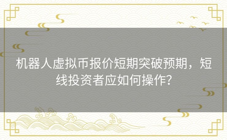 机器人虚拟币报价短期突破预期，短线投资者应如何操作？