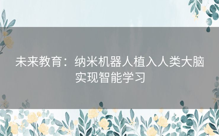 未来教育：纳米机器人植入人类大脑实现智能学习