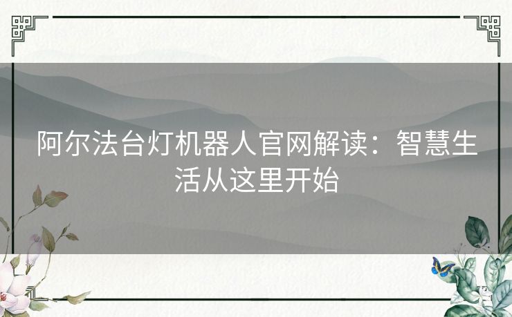 阿尔法台灯机器人官网解读：智慧生活从这里开始