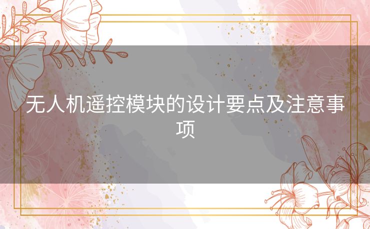 无人机遥控模块的设计要点及注意事项