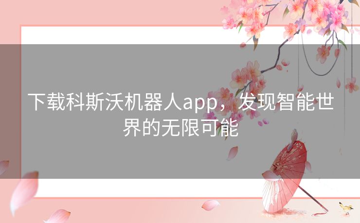 下载科斯沃机器人app，发现智能世界的无限可能