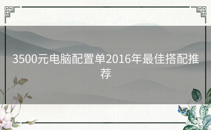 3500元电脑配置单2016年最佳搭配推荐