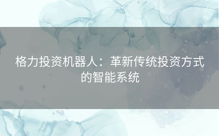 格力投资机器人：革新传统投资方式的智能系统