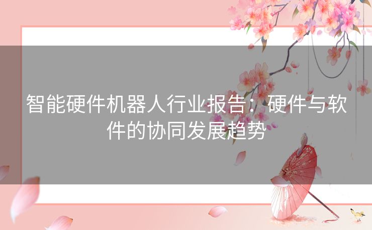 智能硬件机器人行业报告：硬件与软件的协同发展趋势