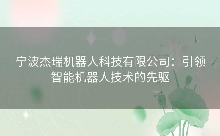 宁波杰瑞机器人科技有限公司：引领智能机器人技术的先驱