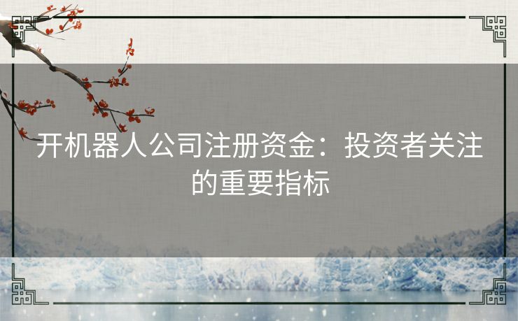 开机器人公司注册资金：投资者关注的重要指标