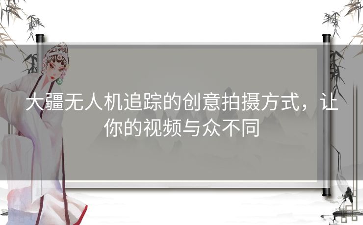 大疆无人机追踪的创意拍摄方式，让你的视频与众不同