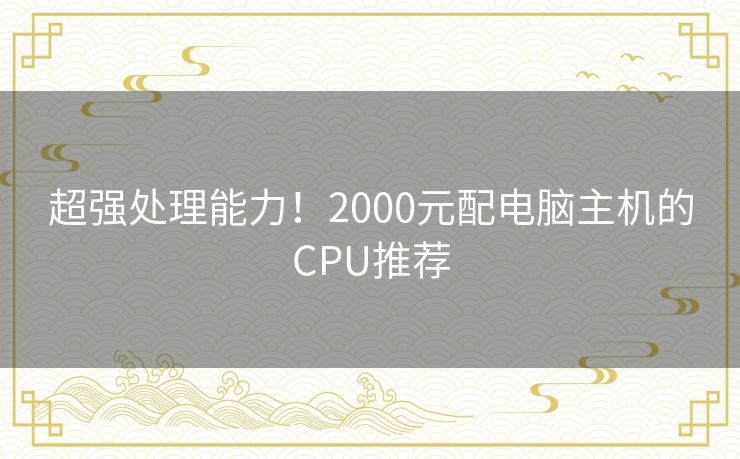 超强处理能力！2000元配电脑主机的CPU推荐