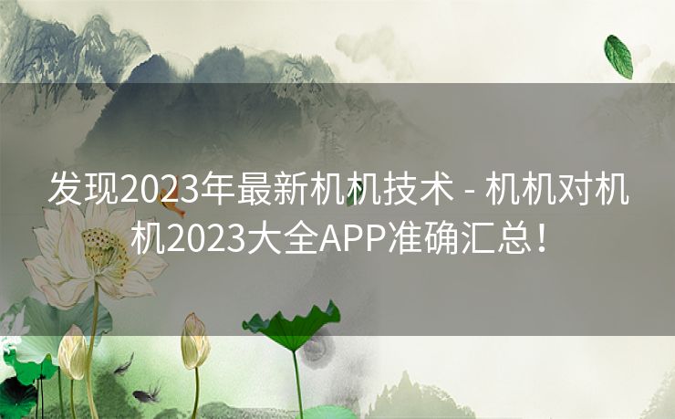 发现2023年最新机机技术 - 机机对机机2023大全APP准确汇总！