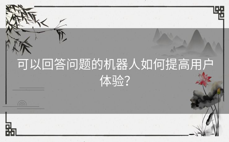 可以回答问题的机器人如何提高用户体验？