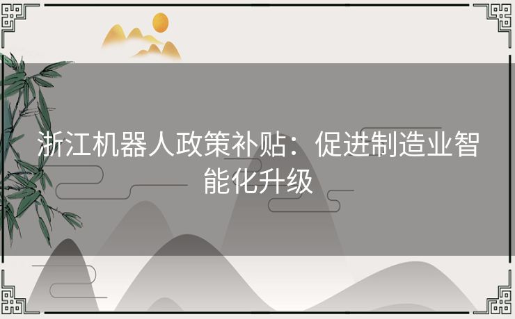 浙江机器人政策补贴：促进制造业智能化升级