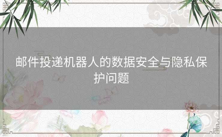 邮件投递机器人的数据安全与隐私保护问题