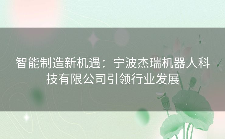 智能制造新机遇：宁波杰瑞机器人科技有限公司引领行业发展