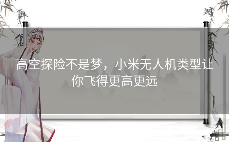 高空探险不是梦，小米无人机类型让你飞得更高更远