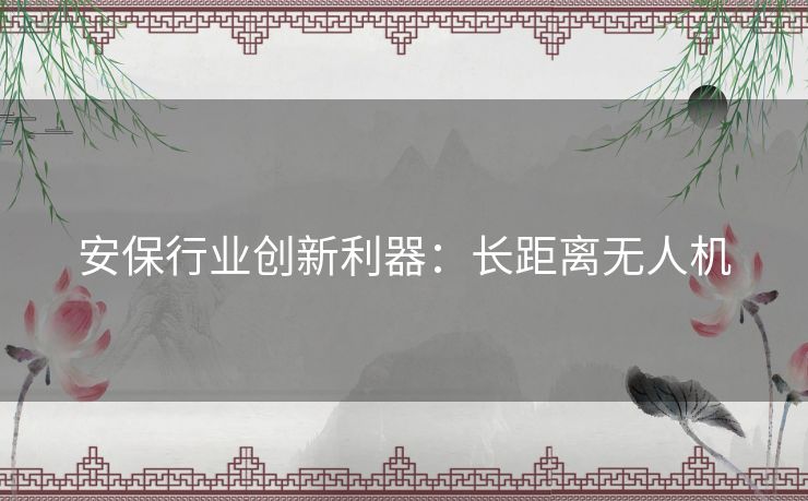 安保行业创新利器：长距离无人机