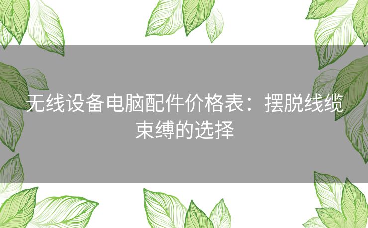 无线设备电脑配件价格表：摆脱线缆束缚的选择