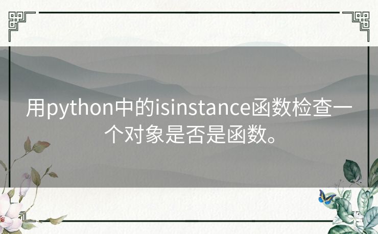 用python中的isinstance函数检查一个对象是否是函数。