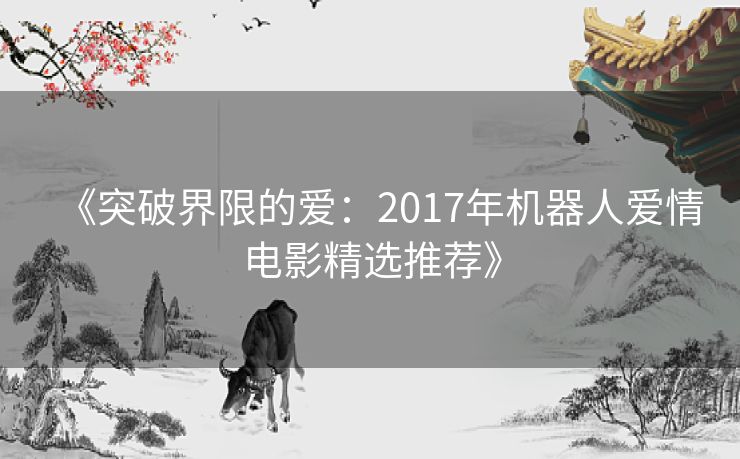 《突破界限的爱：2017年机器人爱情电影精选推荐》