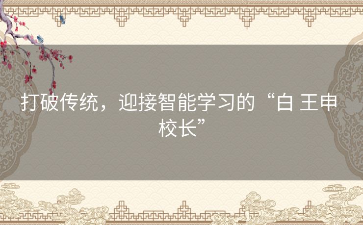 打破传统，迎接智能学习的“白 王申 校长”