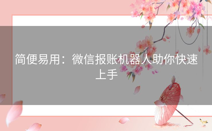 简便易用：微信报账机器人助你快速上手