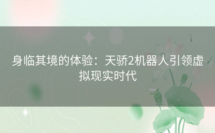 身临其境的体验：天骄2机器人引领虚拟现实时代