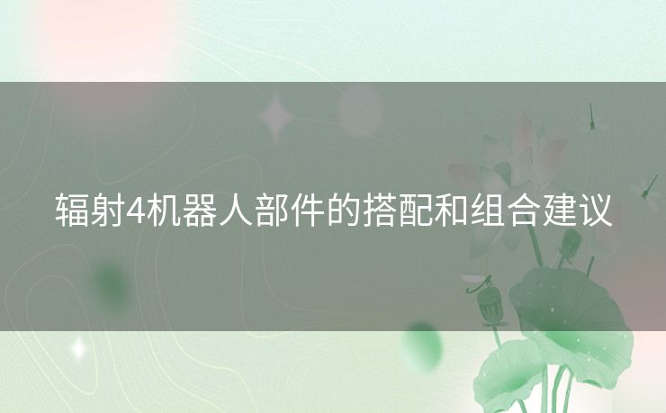 辐射4机器人部件的搭配和组合建议