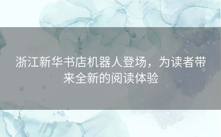 浙江新华书店机器人登场，为读者带来全新的阅读体验