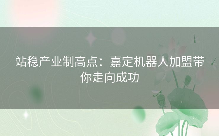 站稳产业制高点：嘉定机器人加盟带你走向成功