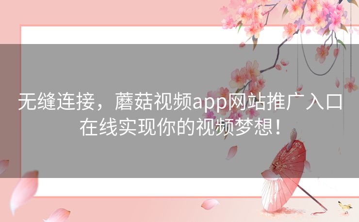 无缝连接，蘑菇视频app网站推广入口在线实现你的视频梦想！