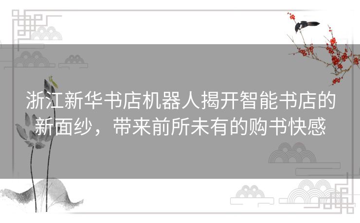 浙江新华书店机器人揭开智能书店的新面纱，带来前所未有的购书快感