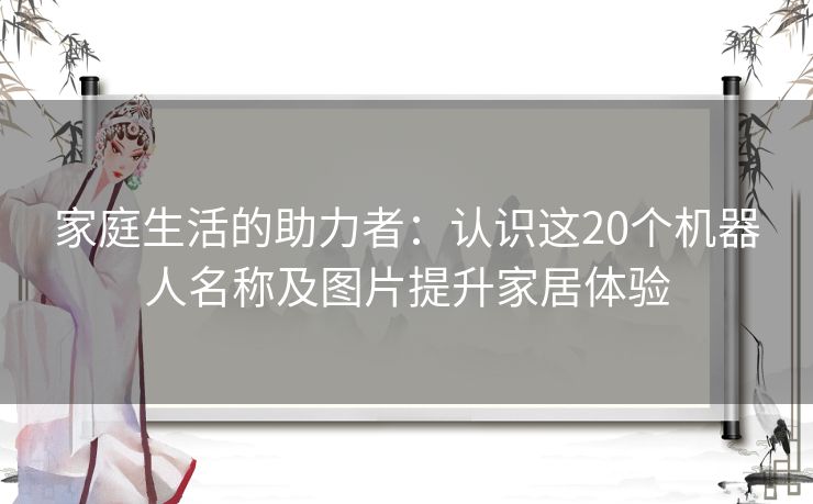 家庭生活的助力者：认识这20个机器人名称及图片提升家居体验