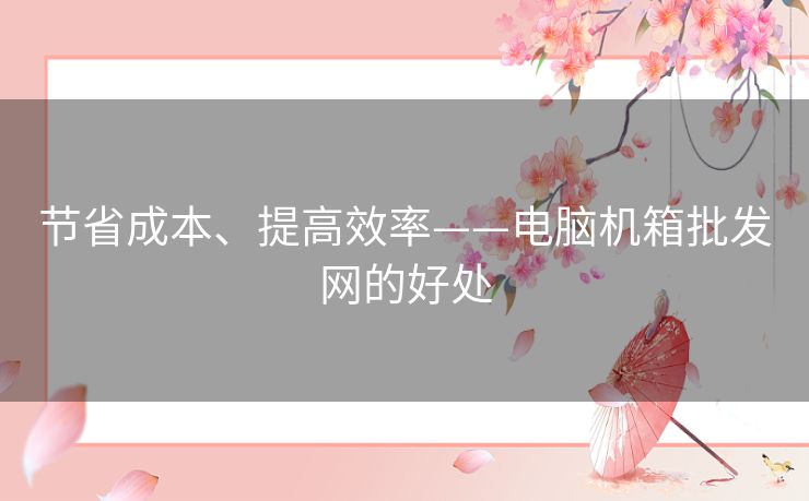 节省成本、提高效率——电脑机箱批发网的好处