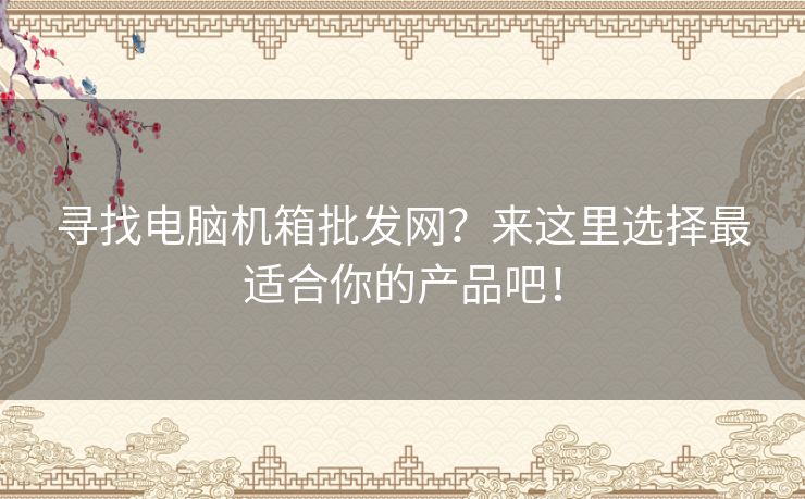 寻找电脑机箱批发网？来这里选择最适合你的产品吧！