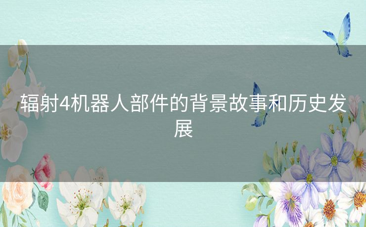 辐射4机器人部件的背景故事和历史发展