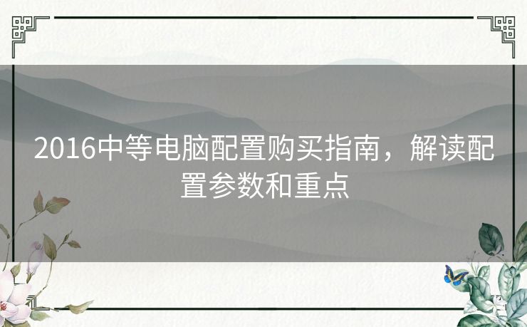 2016中等电脑配置购买指南，解读配置参数和重点